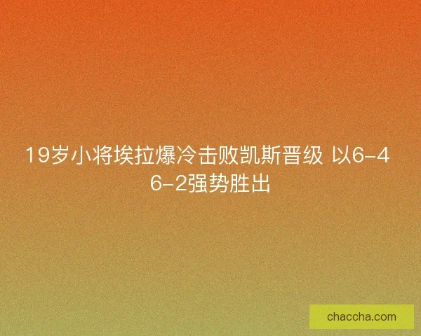 19岁小将埃拉爆冷击败凯斯晋级 以6-4 6-2强势胜出